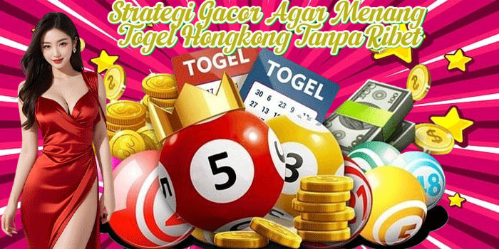 Strategi Gacor Agar Menang Togel Hongkong Tanpa Ribet